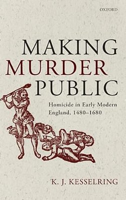 Making Murder Public: Homicide In Early Modern England, 1480-1680-..