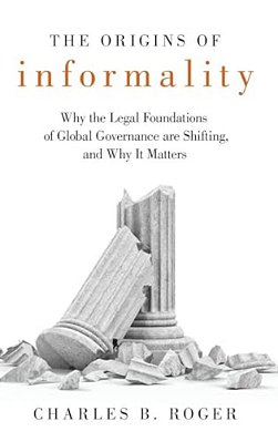 Origins Of Informality: Why The Legal Foundations Of Global Governance Are Shifting, And Why It Matters-..