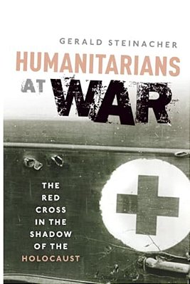 Humanitarians At War: The Red Cross In The Shadow Of The Holocaust-..