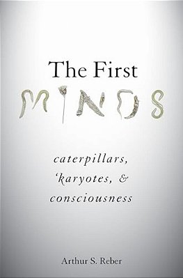 First Minds: Caterpillars, Karyotes, And Consciousness-..
