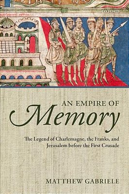 An Empire Of Memory: The Legend Of Charlemagne, The Franks, And Jerusalem Before The First Crusade-..