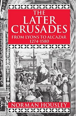 The Later Crusades, 1274-1580: From Lyons To Alcazar-..