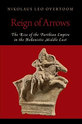 Reign Of Arrows: The Rise Of The Parthian Empire In The Hellenistic Middle East-..