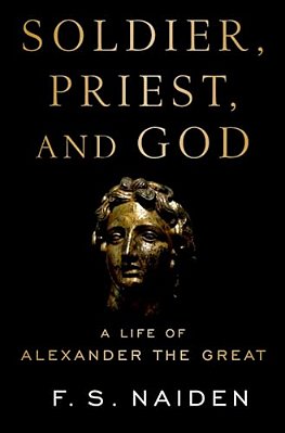Soldier, Priest, And God: A Life Of Alexander The Great-..