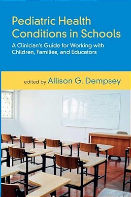 Pediatric Health Conditions In Schools: A Clinician's Guide For Working With Children, Families, And Educators-..