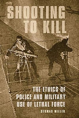 Shooting To Kill: The Ethics Of Police And Military Use Of Lethal Force-..