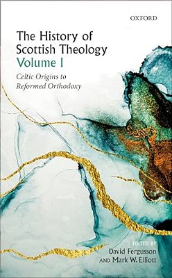 History Of Scottish Theology, Volume I: Celtic Origins To Reformed Orthodoxy-..