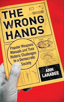 Wrong Hands: Popular Weapons Manuals And Their Historic Challenges To A Democratic Society-..
