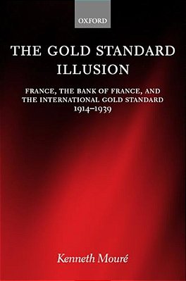 The Gold Standard Illusion: France, The Bank Of France, And The International Gold Standard, 1914-1939-..
