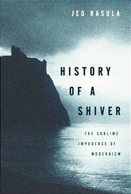 History Of A Shiver: The Sublime Impudence Of Modernism-..