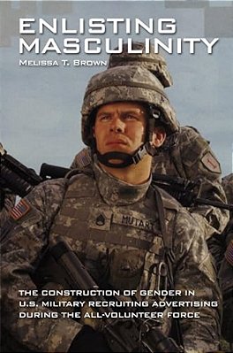 Enlisting Masculinity: The Construction Of Gender In US Military Recruiting Advertising During The All-Volunteer Force-..