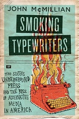 Smoking Typewriters: The Sixties Underground Press And The Rise Of Alternative Media In America-..
