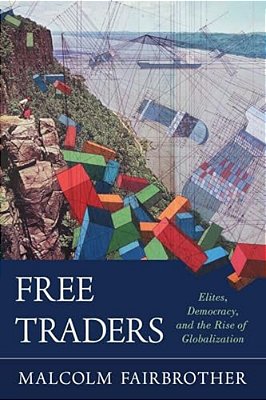 Free Traders: Elites, Democracy, And The Rise Of Globalization In North America-..