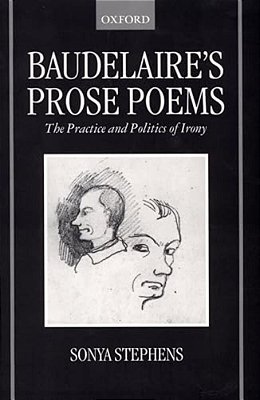 Baudelaire's Prose Poems: The Practice And Politics Of Irony-..