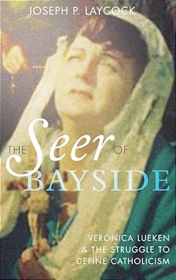 Seer Of Bayside: Veronica Lueken And The Struggle To Define Catholicism-..