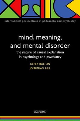 Mind, Meaning, And Mental Disorder: The Nature Of Causal Explanation In Psychology And Psychiatry-..