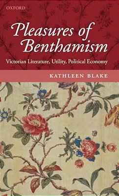 Pleasures Of Benthamism: Victorian Literature, Utility, Political Economy-..