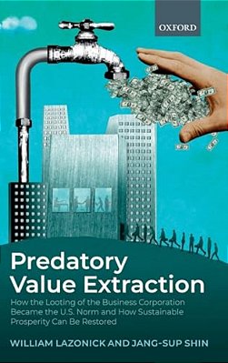 Predatory Value Extraction: How The Looting Of The Business Corporation Became The US Norm And How Sustainable Prosperity Can Be Restored-..