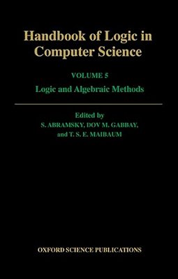 Handbook Of Logic In Computer Science: Volume 5: Logic And Algebraic Methods-..