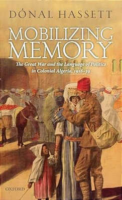 Mobilizing Memory: The Great War And The Language Of Politics In Colonial Algeria, 1918-1939-..