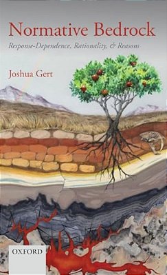 Normative Bedrock: Response-Dependence, Rationality, And Reasons-..