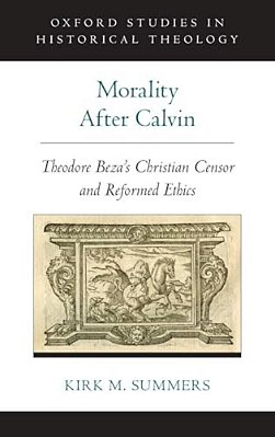Morality After Calvin: Theodore Beza's Christian Censor And Reformed Ethics-..