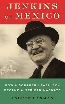 Jenkins Of Mexico: How A Southern Farm Boy Became A Mexican Magnate-..
