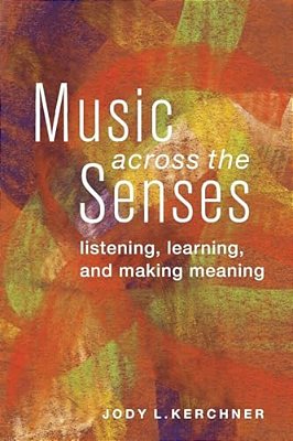 Music Across The Senses: Listening, Learning, And Making Meaning-..