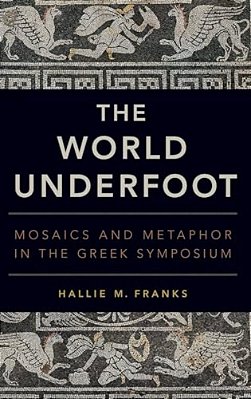 World Underfoot: Mosaics And Metaphor In The Greek Symposium-..