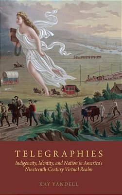 Telegraphies: Indigeneity, Identity, And Nation In America's Nineteenth-Century Virtual Realm-..