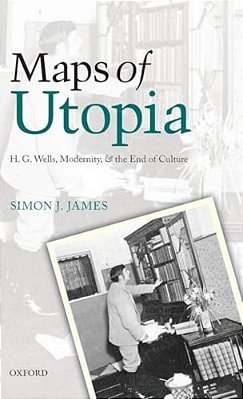 Maps Of Utopia: H. G. Wells, Modernity, And The End Of Culture-..