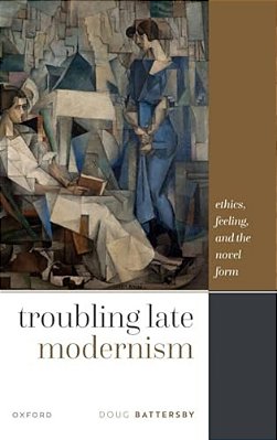 Troubling Late Modernism: Ethics, Feeling, And The Novel Form-..
