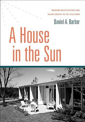 House In The Sun: Modern Architecture And Solar Energy In The Cold War-..