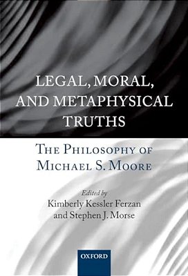 Legal, Moral, And Metaphysical Truths: The Philosophy Of Michael Moore-..