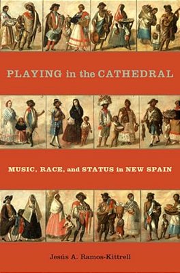 Playing In The Cathedral: Music, Race, And Status In New Spain-..