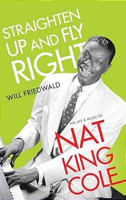 Straighten Up And Fly Right: The Life And Music Of Nat King Cole-..