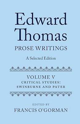 Edward Thomas: Prose Writings: A Selected Edition: Volume V: Critical Studies: Swinburne And Pater-..