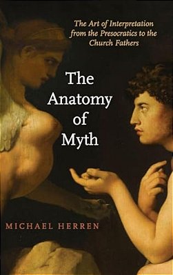 Anatomy Of Myth: The Art Of Interpretation From The Presocratics To The Church Fathers-..