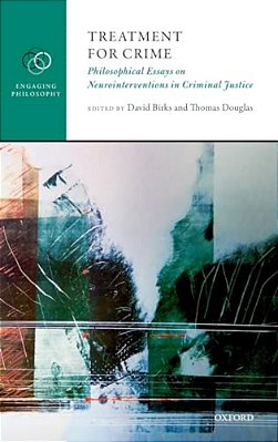 Treatment For Crime: Philosophical Essays On Neurointerventions In Criminal Justice-..