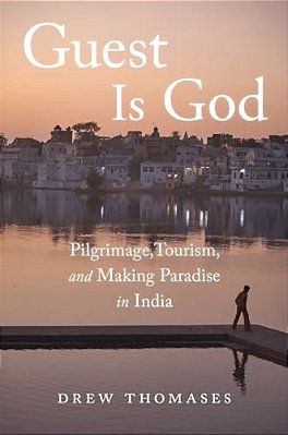 Guest Is God: Pilgrimage, Tourism, And Making Paradise In India-..