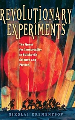 Revolutionary Experiments: The Quest For Immortality In Bolshevik Science And Fiction-..