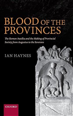 Blood Of The Provinces: The Roman Auxila And The Making Of Provincial Society From Augustus To The Severans-..