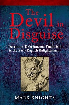 The Devil In Disguise: Deception, Delusion, And Fanaticism In The Early English Enlightenment-..
