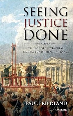 Seeing Justice Done: The Age Of Spectacular Capital Punishment In France-..