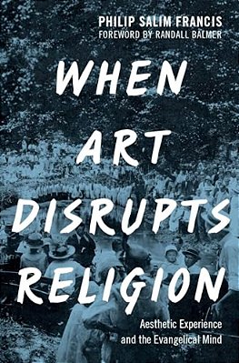 When Art Disrupts Religion: Aesthetic Experience And The Evangelical Mind-..