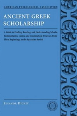 Ancient Greek Scholarship: A Guide To Finding, Reading, And Understanding Scholia, Commentaries, Lexica, And Grammatical Treatises, From Their Be-..