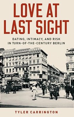 Love At Last Sight: Dating, Intimacy, And Risk In Turn-Of-the-century Berlin-..