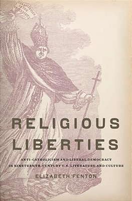 Religious Liberties: Anti-Catholicism And Liberal Democracy In Nineteenth-Century U. S. Literature And Culture-..