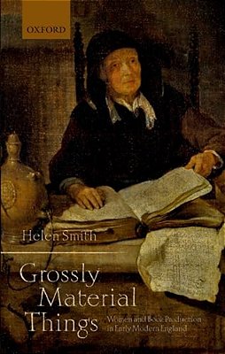 'Grossly Material Things': Women And Book Production In Early Modern England-..