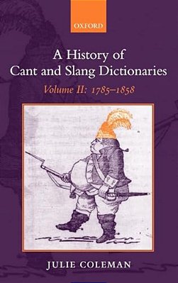 A History Of Cant And Slang Dictionaries: Volume II: 1785-1858-..